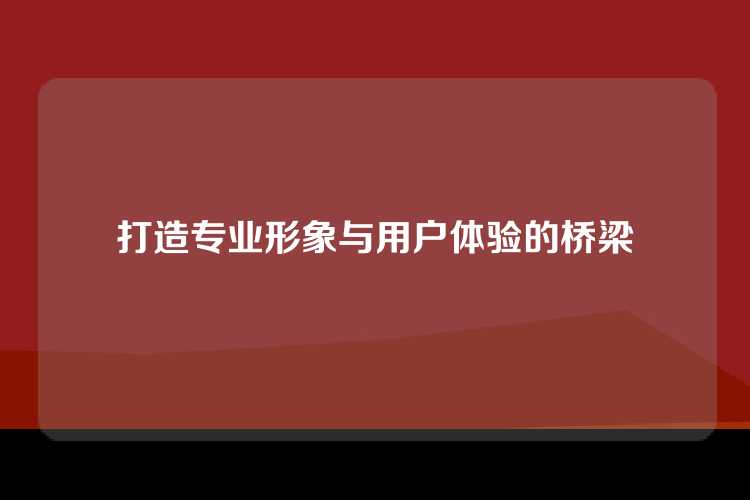 打造专业形象与用户体验的桥梁