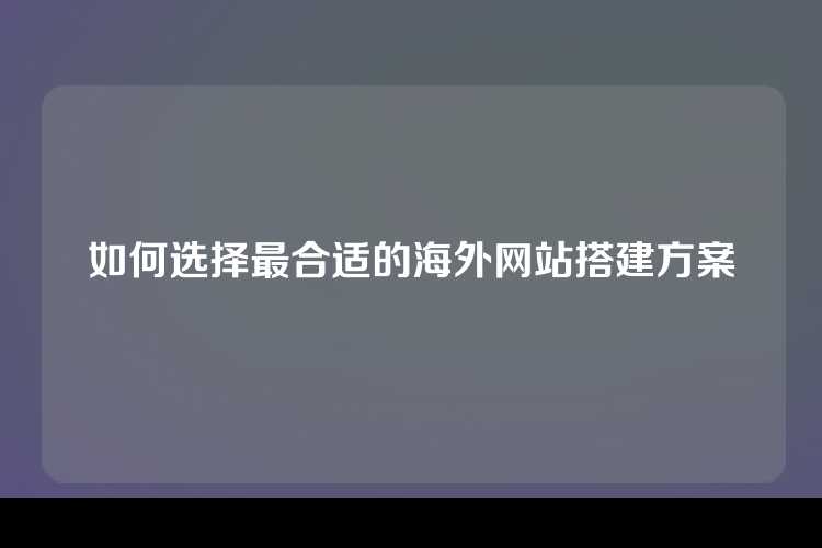 如何选择最合适的海外网站搭建方案