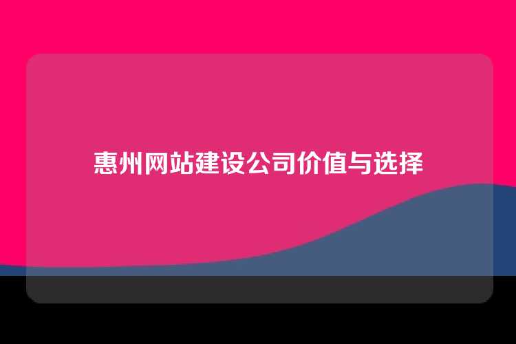 惠州网站建设公司价值与选择