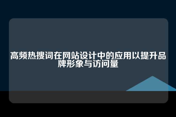 高频热搜词在网站设计中的应用以提升品牌形象与访问量