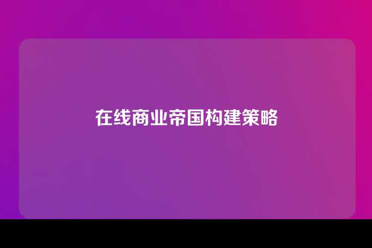 在线商业帝国构建策略
