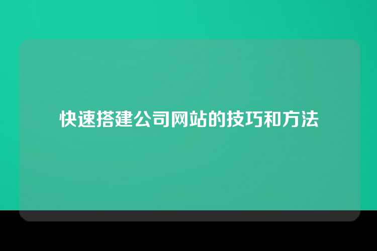 快速搭建公司网站的技巧和方法
