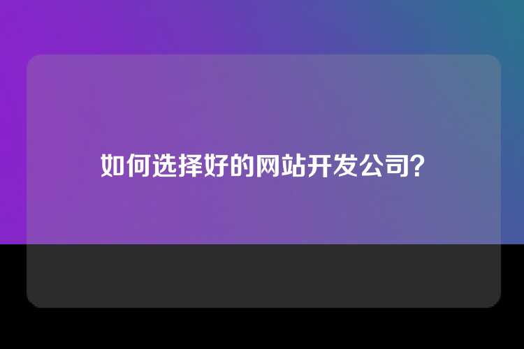如何选择好的网站开发公司？