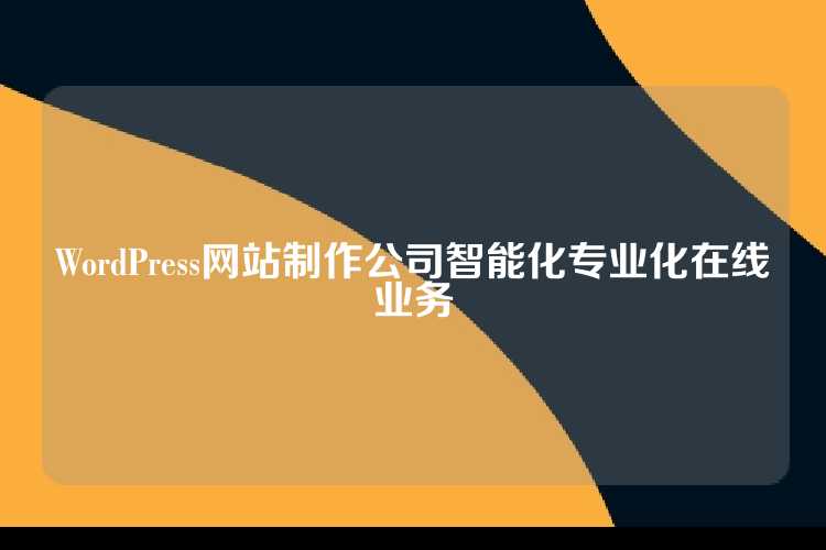 WordPress网站制作公司智能化专业化在线业务