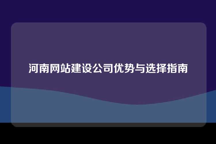 河南网站建设公司优势与选择指南