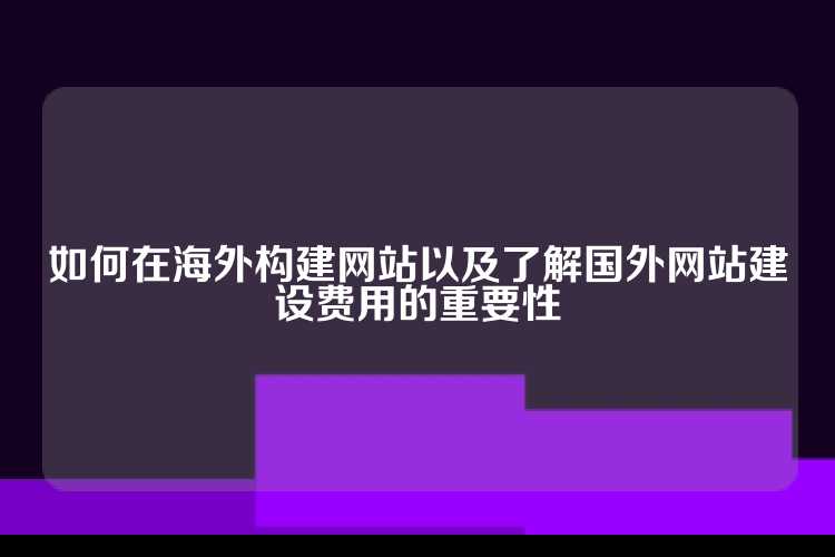 构建海外网站需考虑成本因素，了解不同国家和地区建设网站的费用至关重要。