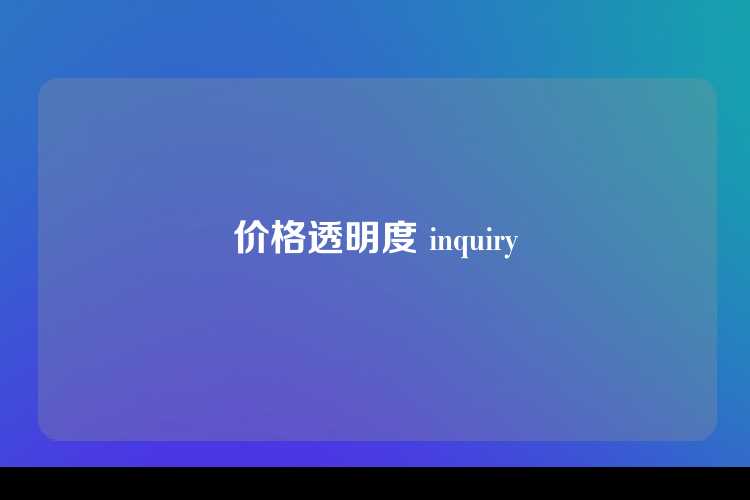 价格透明度 inquiry