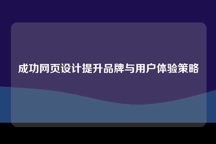 成功公司网页设计需融合吸引人视觉元素、优化用户体验和强化品牌信息，以提升整体品牌影响力。
