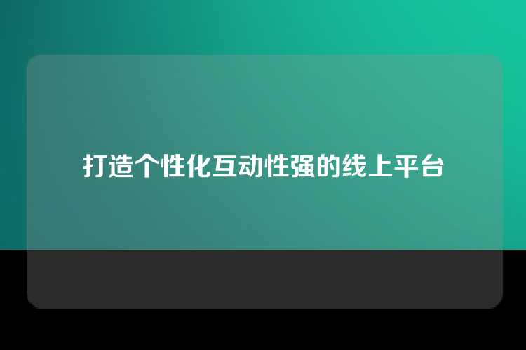 打造个性化互动性强的线上平台
