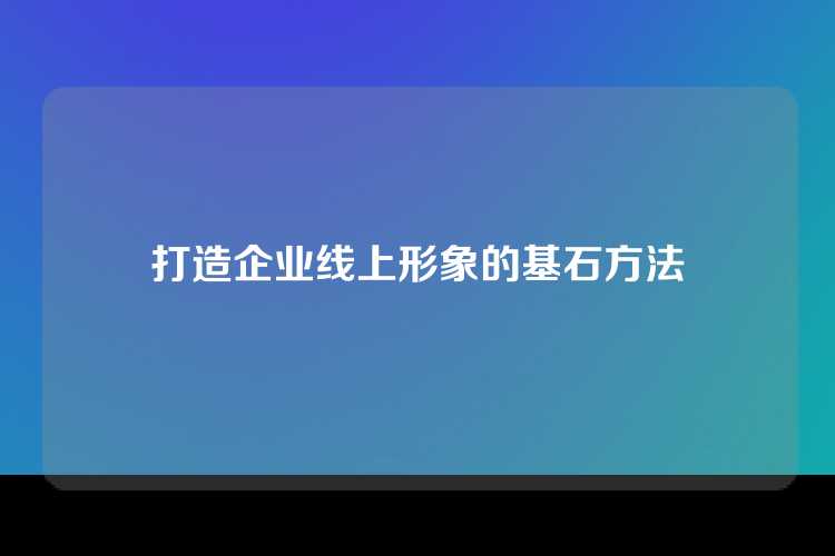 打造企业线上形象的基石方法