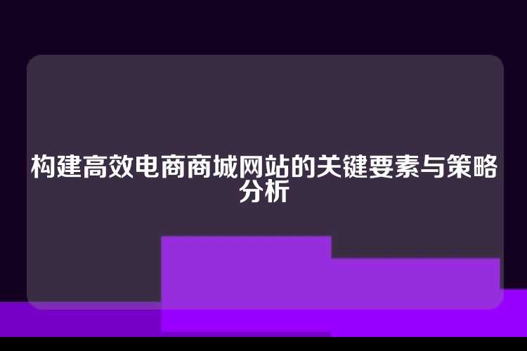 构建高效电商商城网站的关键要素与策略分析