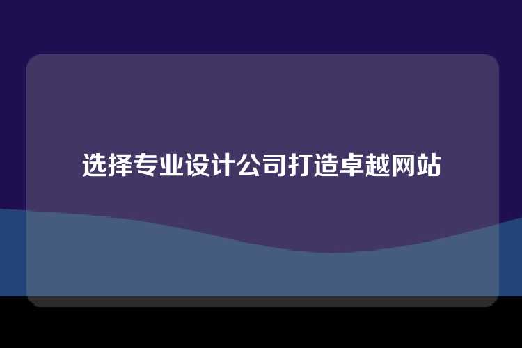 选择专业设计公司打造卓越网站
