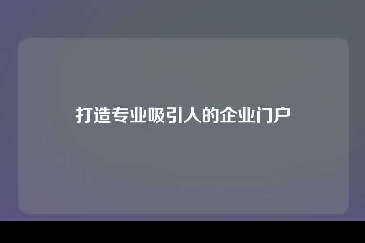 打造专业吸引人的企业门户