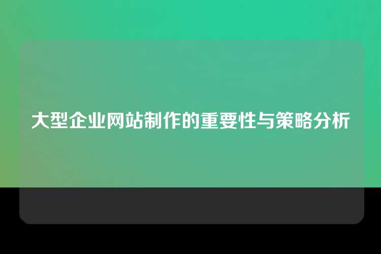 大型企业网站制作的重要性与策略分析