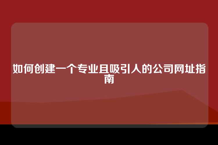 如何创建一个专业且吸引人的公司网址指南