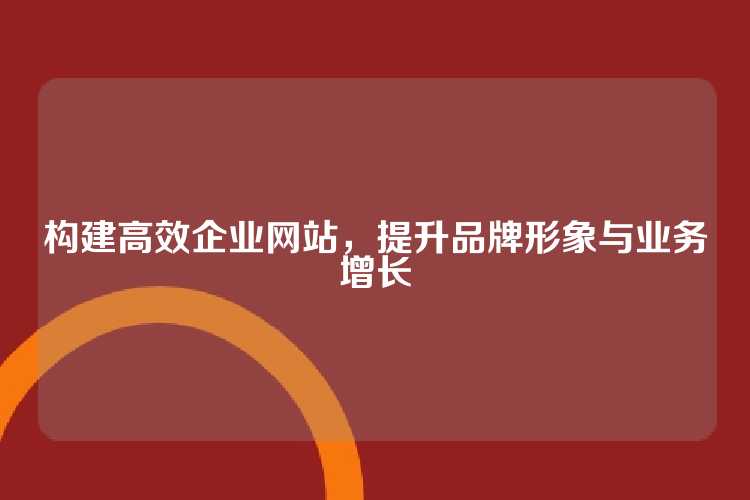 构建高效企业网站，提升品牌形象与业务增长