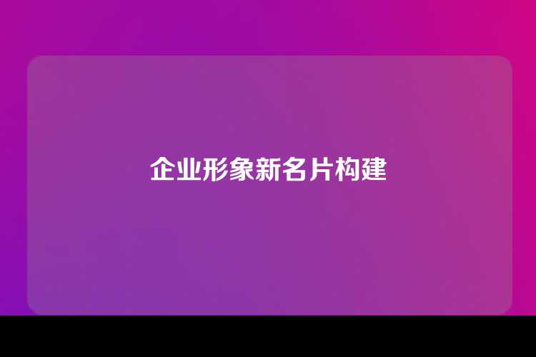 企业形象新名片构建