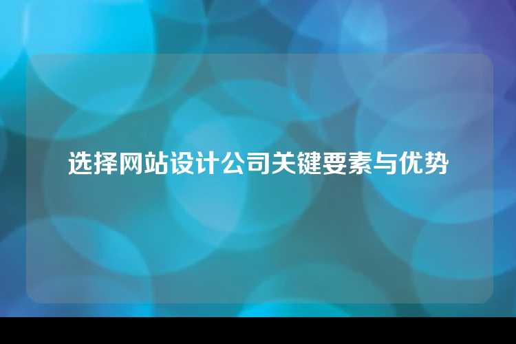 选择网站设计公司关键要素与优势