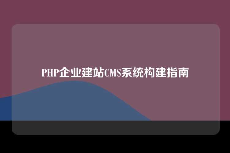 PHP企业建站CMS系统构建指南