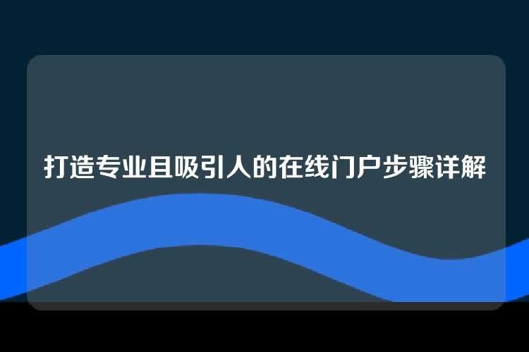 打造专业且吸引人的在线门户步骤详解