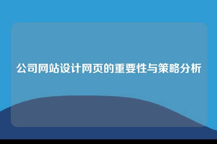 公司网站设计网页的重要性与策略分析