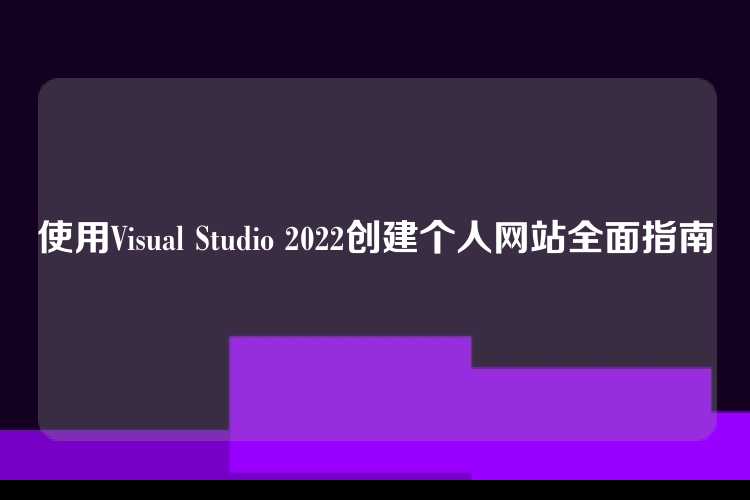 使用Visual Studio 2022创建个人网站全面指南