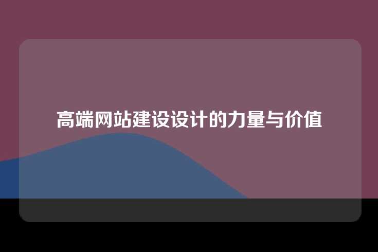 高端网站建设设计的力量与价值
