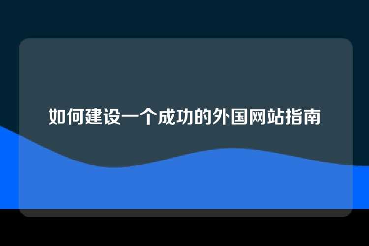 如何建设一个成功的外国网站指南