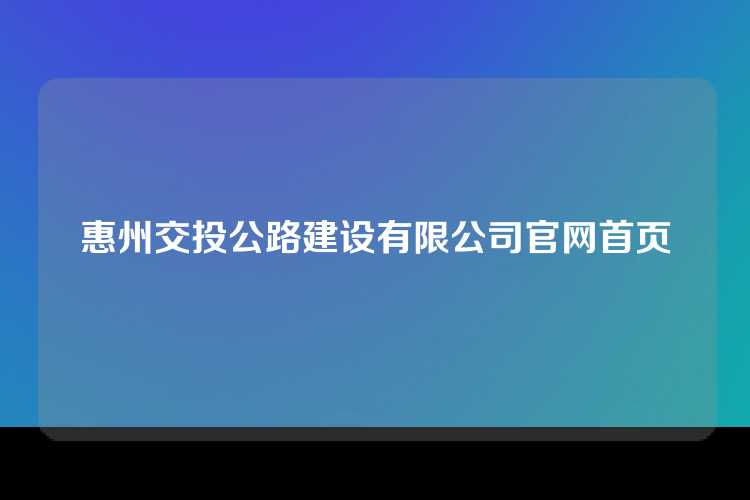 惠州交投公路建设有限公司官网首页