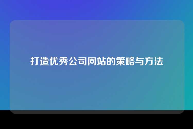 打造优秀公司网站的策略与方法