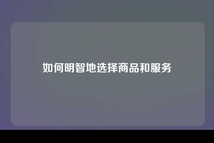 如何明智地选择商品和服务