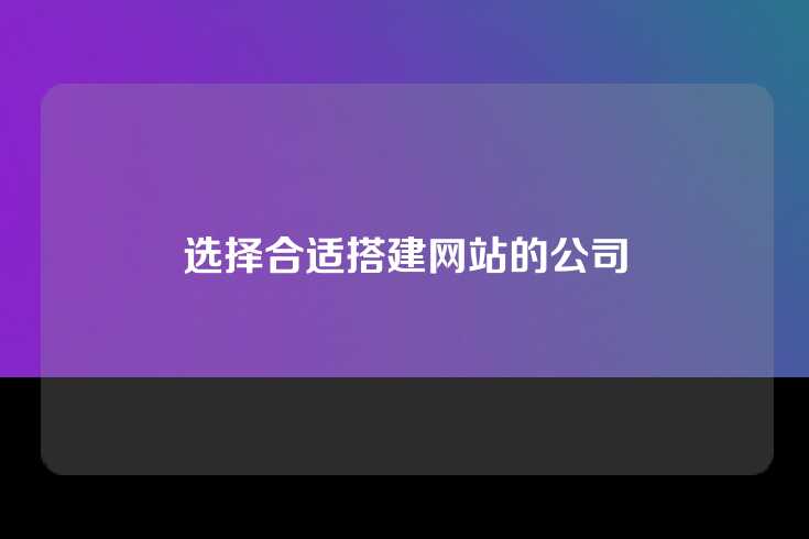 选择合适搭建网站的公司