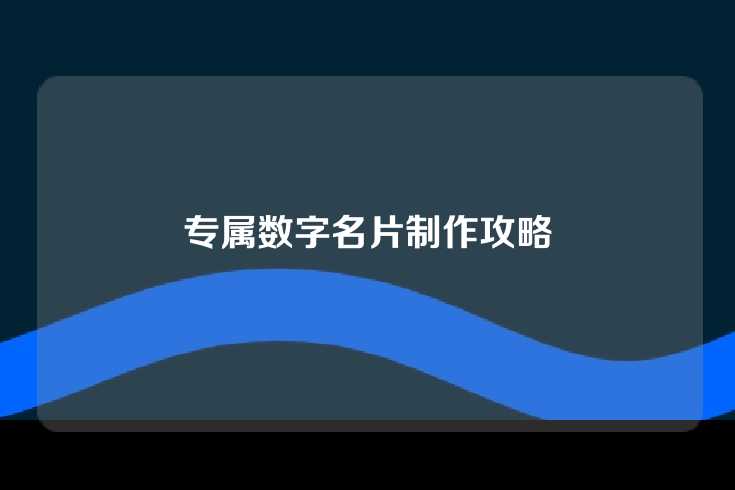 专属数字名片制作攻略