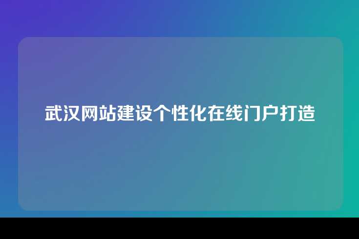 武汉网站建设个性化在线门户打造