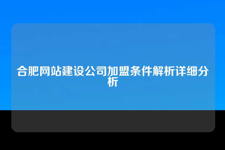 合肥网站建设公司加盟条件解析详细分析
