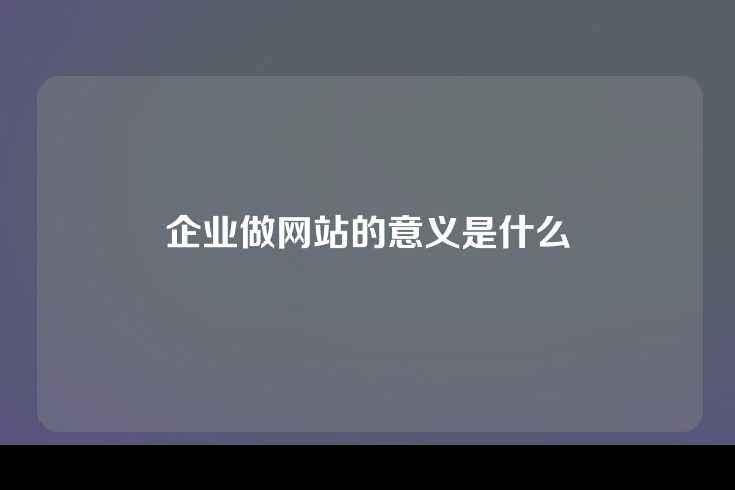 企业做网站的意义是什么