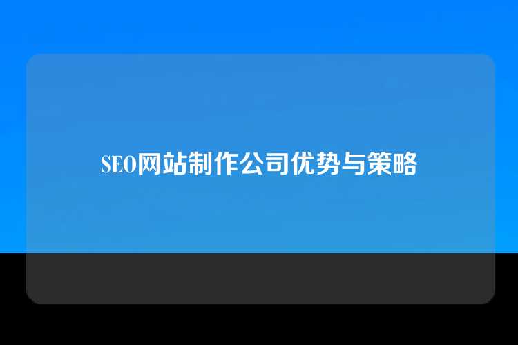 SEO网站制作公司优势与策略