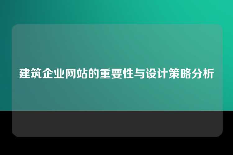 建筑企业网站的重要性与设计策略分析