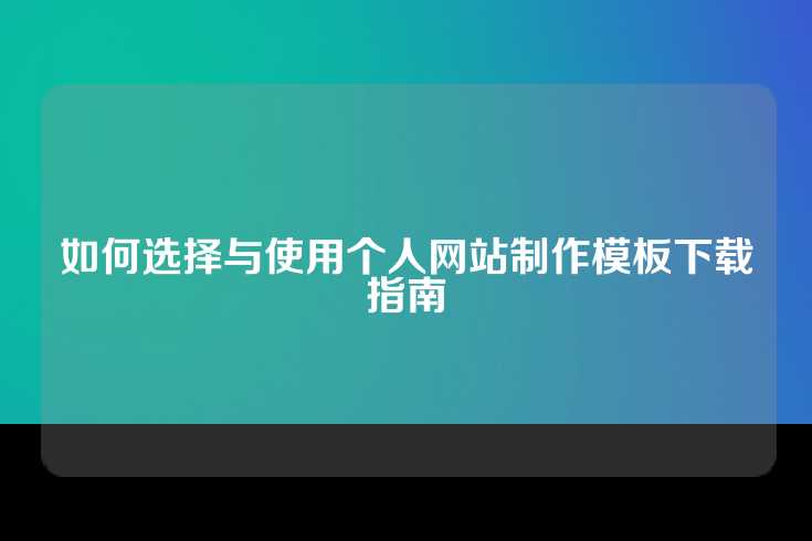 如何选择与使用个人网站制作模板下载指南