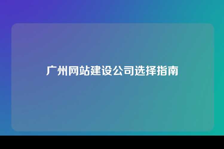 广州网站建设公司选择指南
