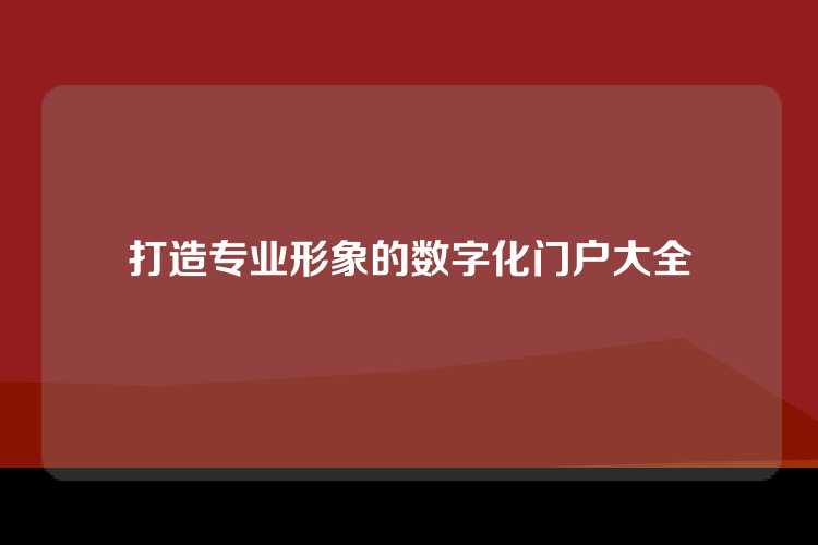 打造专业形象的数字化门户大全