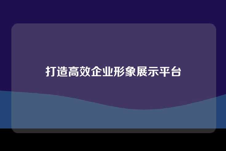 打造高效企业形象展示平台
