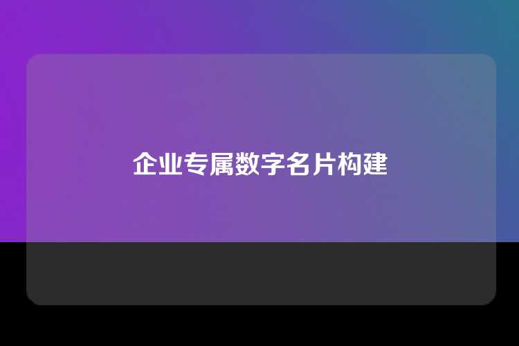 企业专属数字名片构建