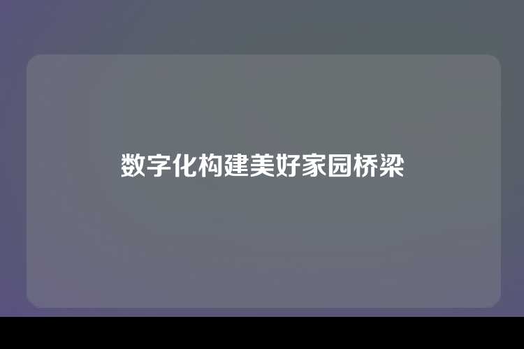 数字化构建美好家园桥梁