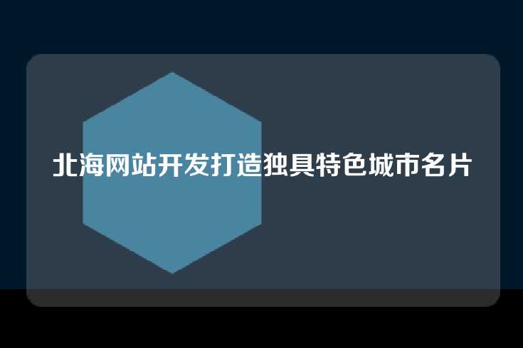 北海网站开发打造独具特色城市名片