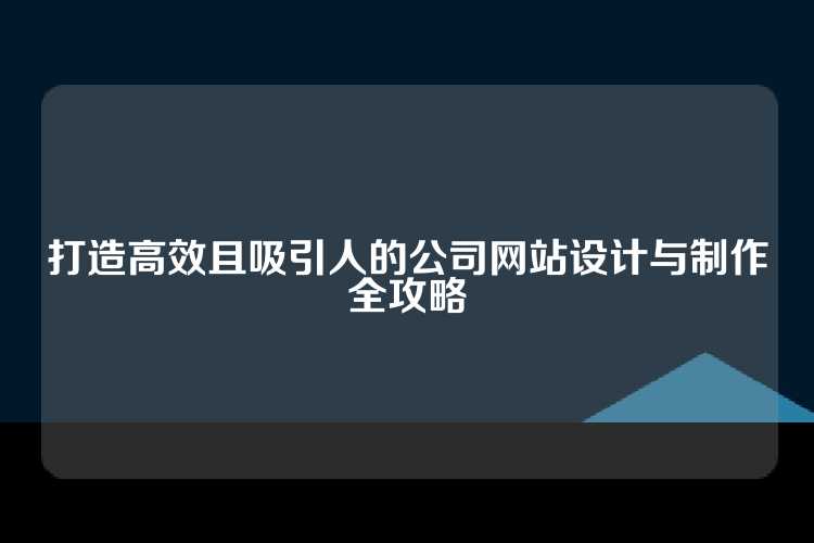 打造高效且吸引人的公司网站设计与制作全攻略