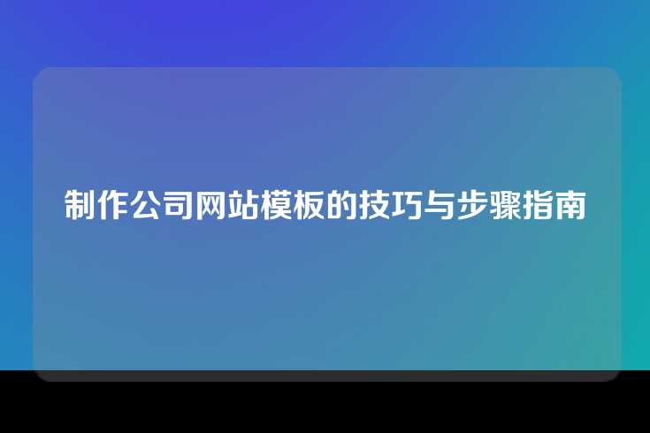 制作公司网站模板的技巧与步骤指南
