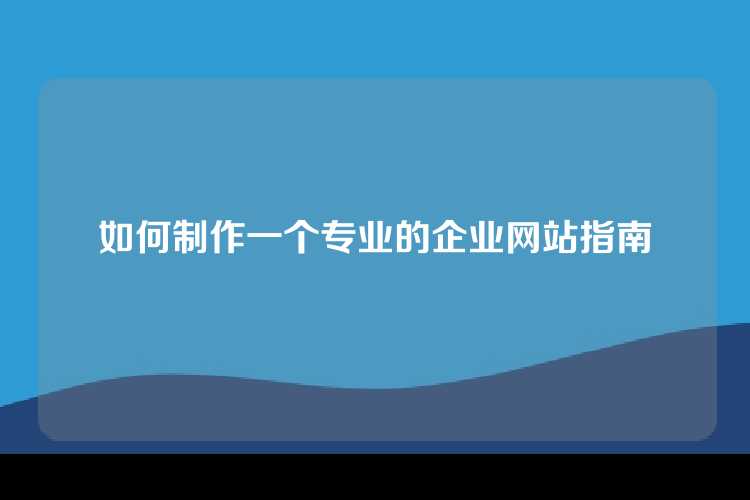 如何制作一个专业的企业网站指南