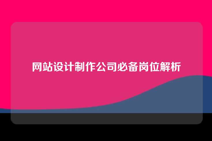 网站设计制作公司必备岗位解析