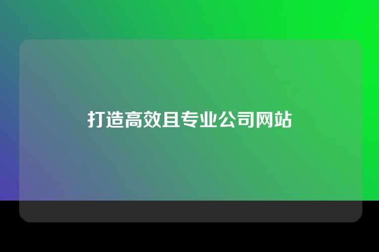 打造高效且专业公司网站